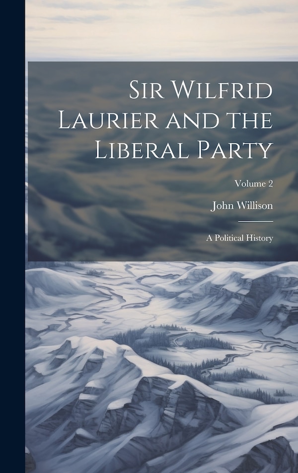 Sir Wilfrid Laurier and the Liberal Party by John Willison, Hardcover | Indigo Chapters