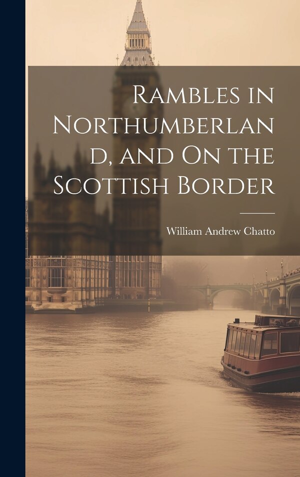 Rambles in Northumberland and On the Scottish Border by William Andrew Chatto, Hardcover | Indigo Chapters
