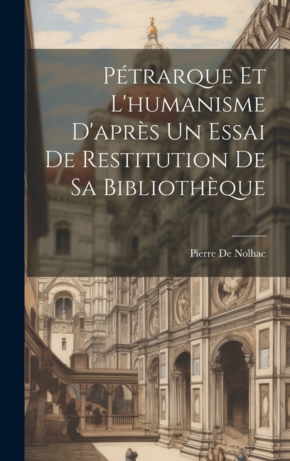 Pétrarque Et L'humanisme D'après Un Essai De Restitution De Sa Bibliothèque by Pierre De Nolhac, Hardcover | Indigo Chapters