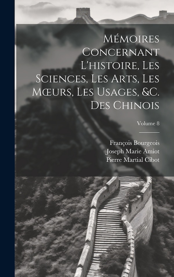 Mémoires Concernant L'histoire Les Sciences Les Arts Les Moeurs Les Usages &c. Des Chinois; Volume 8 by François Bourgeois, Hardcover