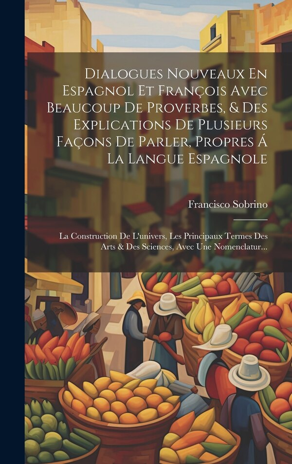 Dialogues Nouveaux En Espagnol Et François Avec Beaucoup De Proverbes & Des Explications De Plusieurs Façons De Parler Propres Á La Langue