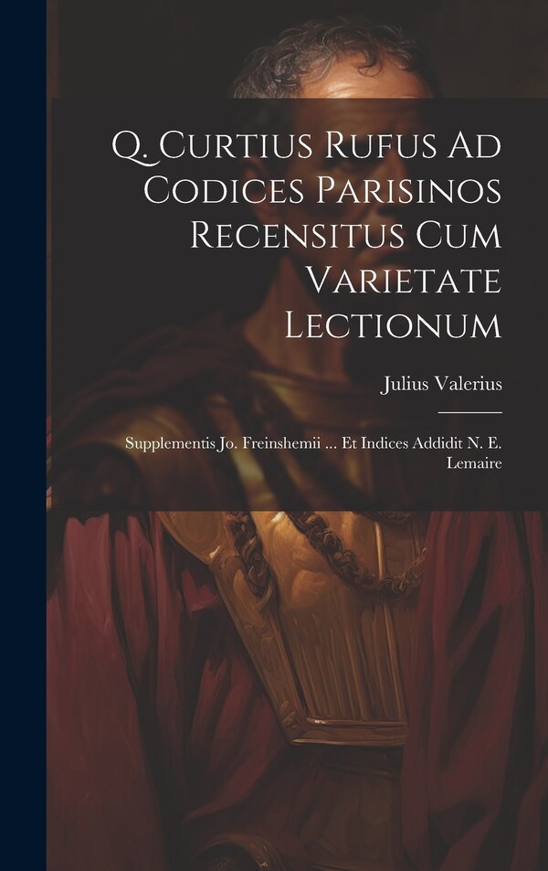 Q. Curtius Rufus Ad Codices Parisinos Recensitus Cum Varietate Lectionum; Supplementis Jo. Freinshemii by Julius Valerius, Hardcover