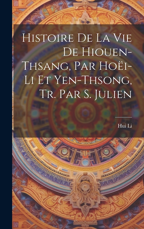 Histoire De La Vie De Hiouen-Thsang Par Hoëi-Li Et Yen-Thsong Tr. Par S. Julien by Hui Li, Hardcover | Indigo Chapters