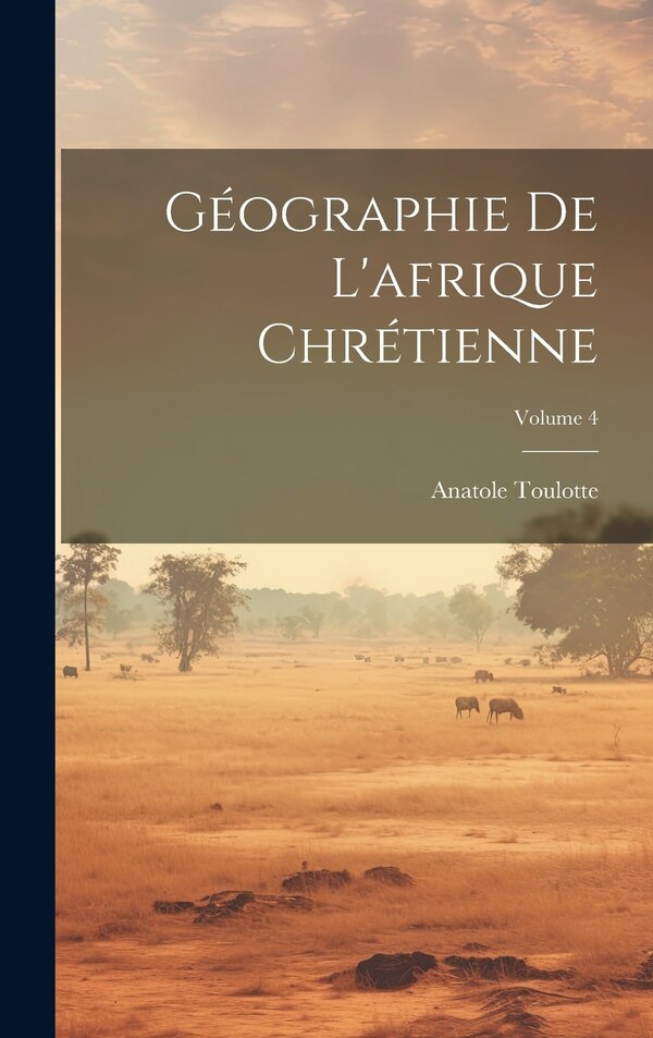 Géographie De L'afrique Chrétienne; Volume 4 by Anatole Toulotte, Hardcover | Indigo Chapters
