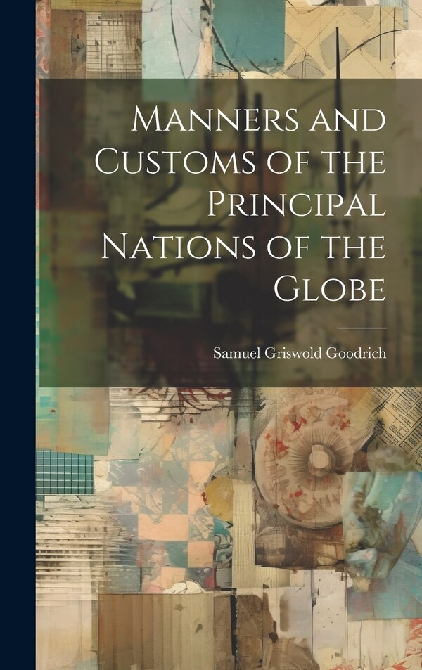 Manners and Customs of the Principal Nations of the Globe by Samuel Griswold Goodrich, Hardcover | Indigo Chapters