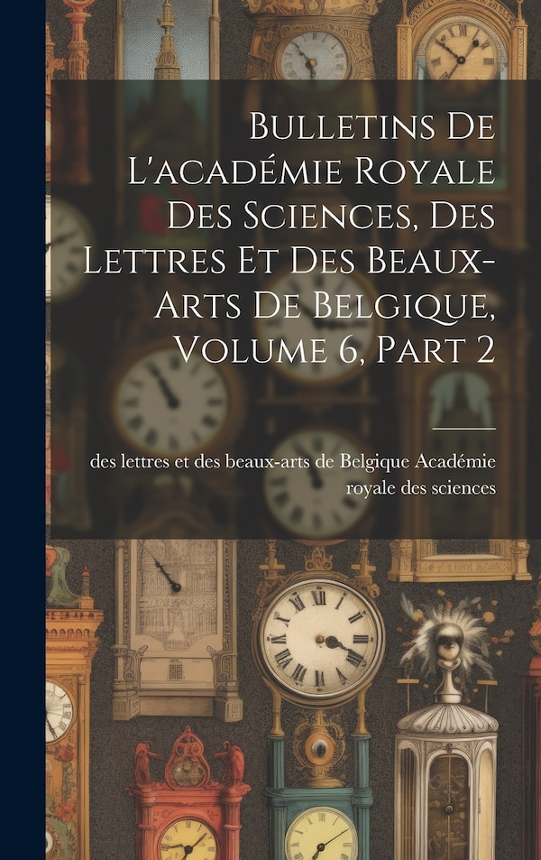 Bulletins De L'académie Royale Des Sciences Des Lettres Et Des Beaux-Arts De Belgique Volume 6 part 2 by Des Lettr Académie Royale Des Sciences