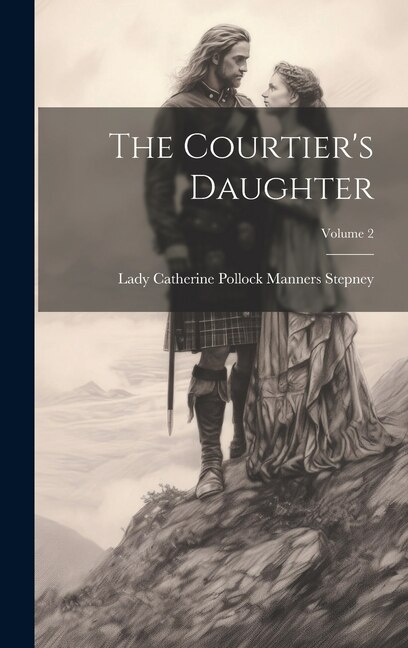 The Courtier's Daughter; Volume 2 by Lady Catherine Pollock Manners Stepney, Hardcover | Indigo Chapters
