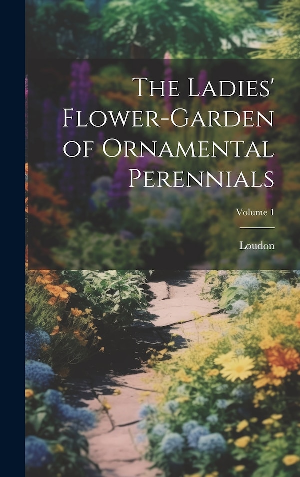 The Ladies' Flower-Garden of Ornamental Perennials; Volume 1 by Loudon, Hardcover | Indigo Chapters