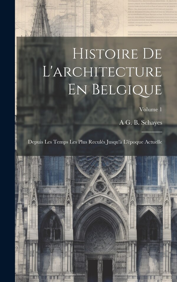 Histoire De L'architecture En Belgique by A G B Schayes, Hardcover | Indigo Chapters