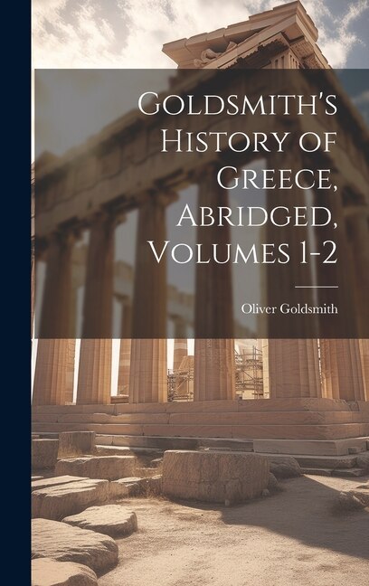 Goldsmith's History of Greece Abridged Volumes 1-2 by Oliver Goldsmith, Hardcover | Indigo Chapters