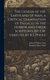 The Genesis of the Earth and of Man a Critical Examination of Passages in the Hebrew and Greek Scriptures [By E.W. Lane] Ed. by R.S. Poole