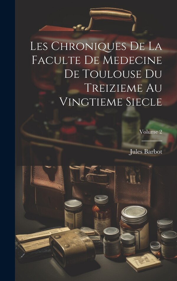Les Chroniques De La Faculte De Medecine De Toulouse Du Treizieme Au Vingtieme Siecle; Volume by Jules Barbot