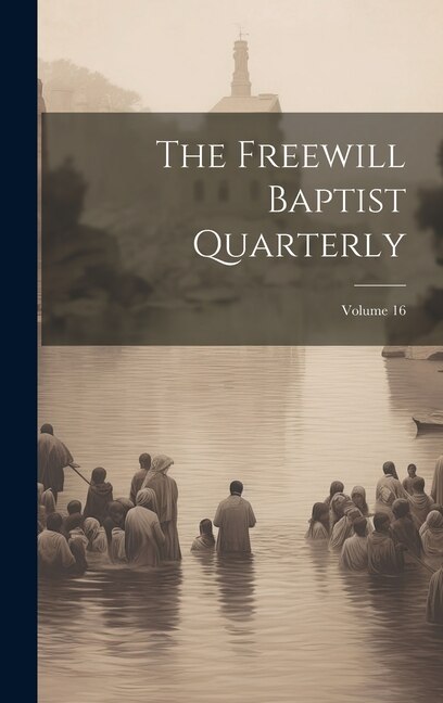 The Freewill Baptist Quarterly; Volume 16 by Anonymous, Hardcover | Indigo Chapters