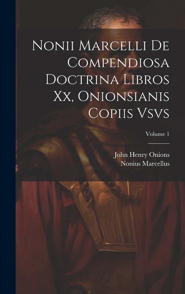 Nonii Marcelli De Compendiosa Doctrina Libros Xx Onionsianis Copiis Vsvs; Volume 1 by Nonius Marcellus, Hardcover | Indigo Chapters
