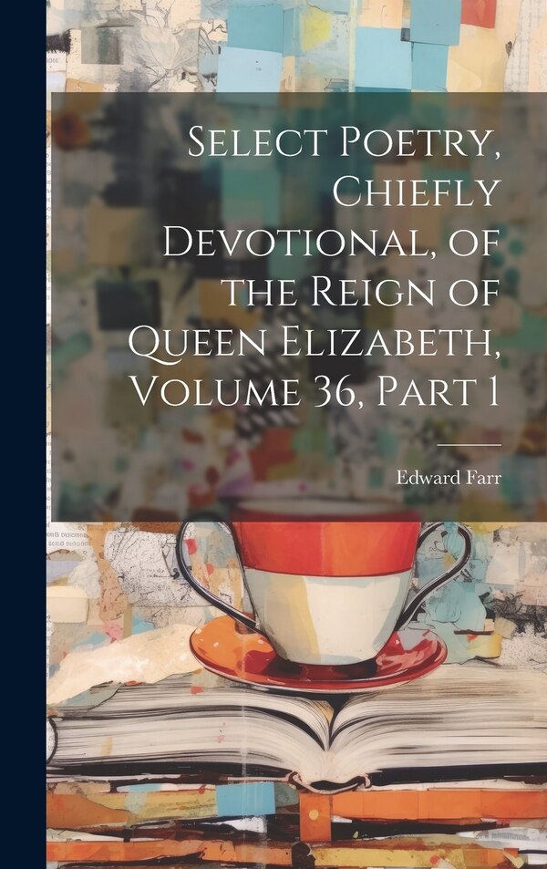 Select Poetry Chiefly Devotional of the Reign of Queen Elizabeth Volume 36 part 1 by Edward Farr, Hardcover | Indigo Chapters
