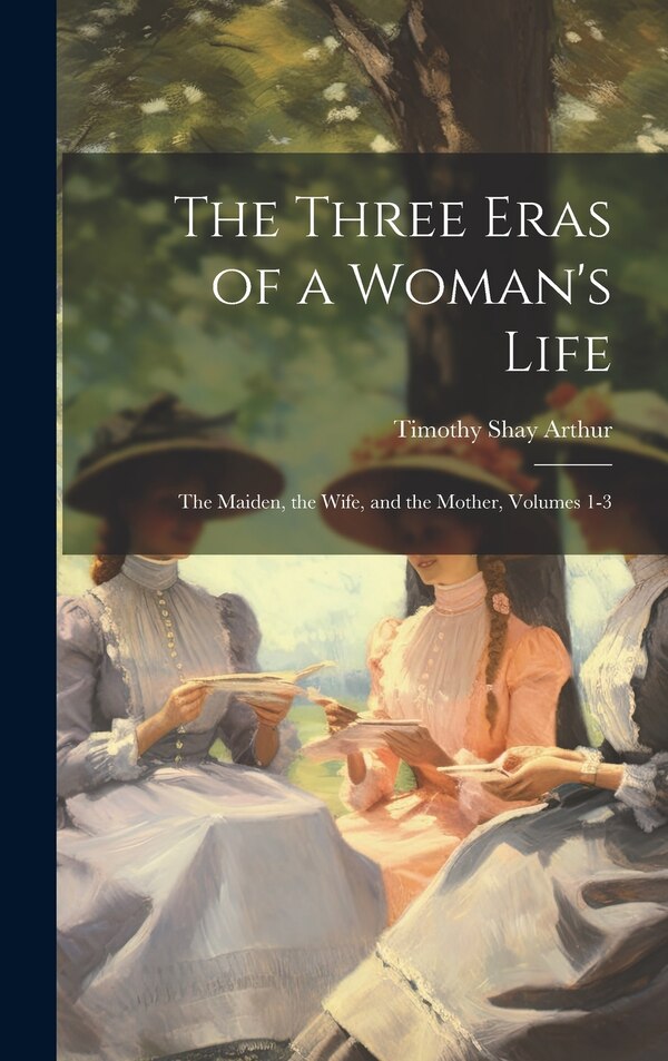 The Three Eras of a Woman's Life by Timothy Shay Arthur, Hardcover | Indigo Chapters
