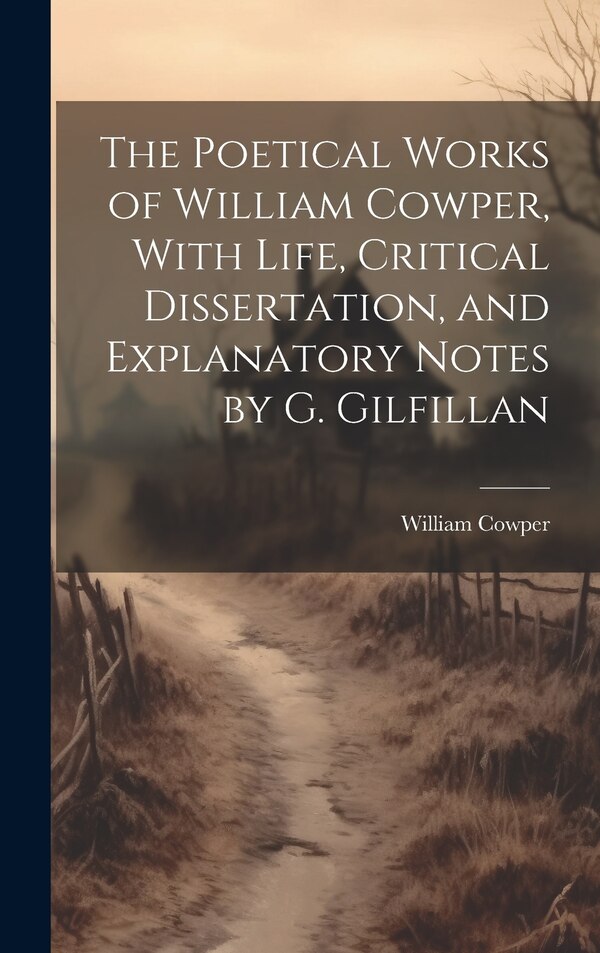 The Poetical Works of William Cowper With Life Critical Dissertation and Explanatory Notes by G. Gilfillan, Hardcover | Indigo Chapters