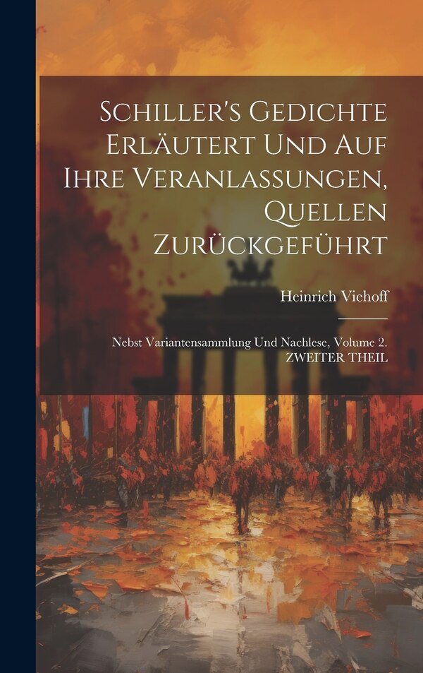 Schiller's Gedichte Erläutert Und Auf Ihre Veranlassungen Quellen Zurückgeführt by Heinrich Viehoff, Hardcover | Indigo Chapters