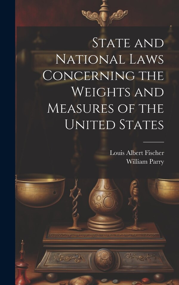 State and National Laws Concerning the Weights and Measures of the United States by William Parry, Hardcover | Indigo Chapters