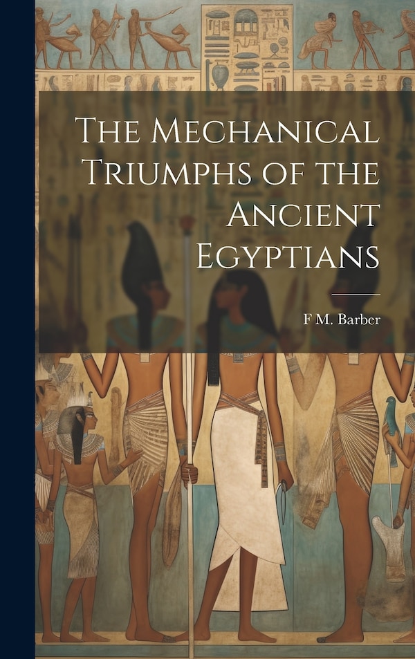 The Mechanical Triumphs of the Ancient Egyptians by F M Barber, Hardcover | Indigo Chapters