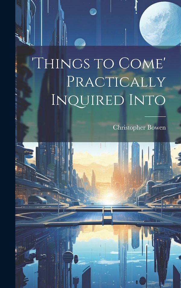 'things to Come' Practically Inquired Into by Christopher Bowen, Hardcover | Indigo Chapters
