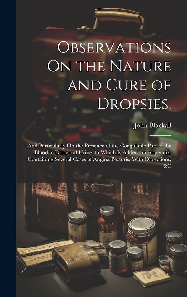 Observations On the Nature and Cure of Dropsies by John Blackall, Hardcover | Indigo Chapters