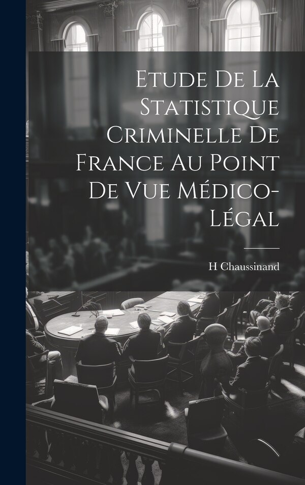 Etude De La Statistique Criminelle De France Au Point De Vue Médico-Légal by H Chaussinand, Hardcover | Indigo Chapters