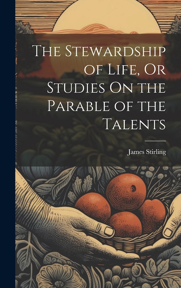 The Stewardship of Life Or Studies On the Parable of the Talents by James Stirling, Hardcover | Indigo Chapters