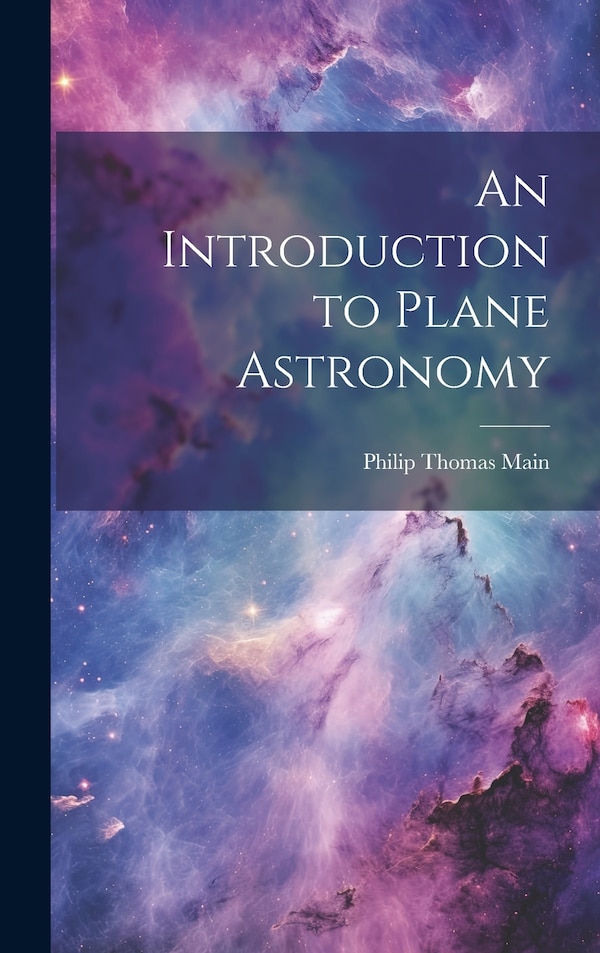 An Introduction to Plane Astronomy by Philip Thomas Main, Hardcover | Indigo Chapters