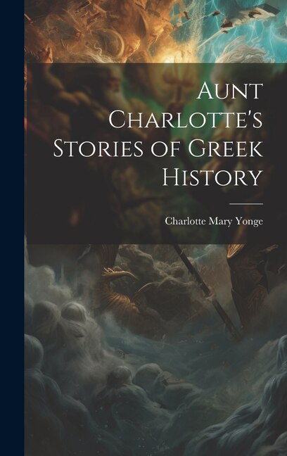 Aunt Charlotte's Stories of Greek History by Charlotte Mary Yonge, Hardcover | Indigo Chapters