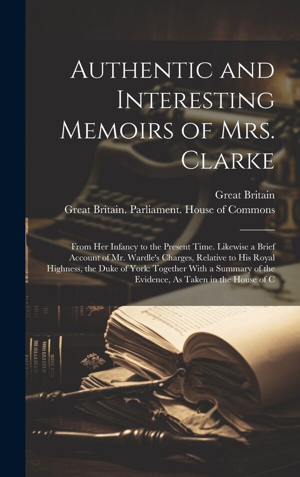 Authentic and Interesting Memoirs of Mrs. Clarke by Great Britain, Hardcover | Indigo Chapters