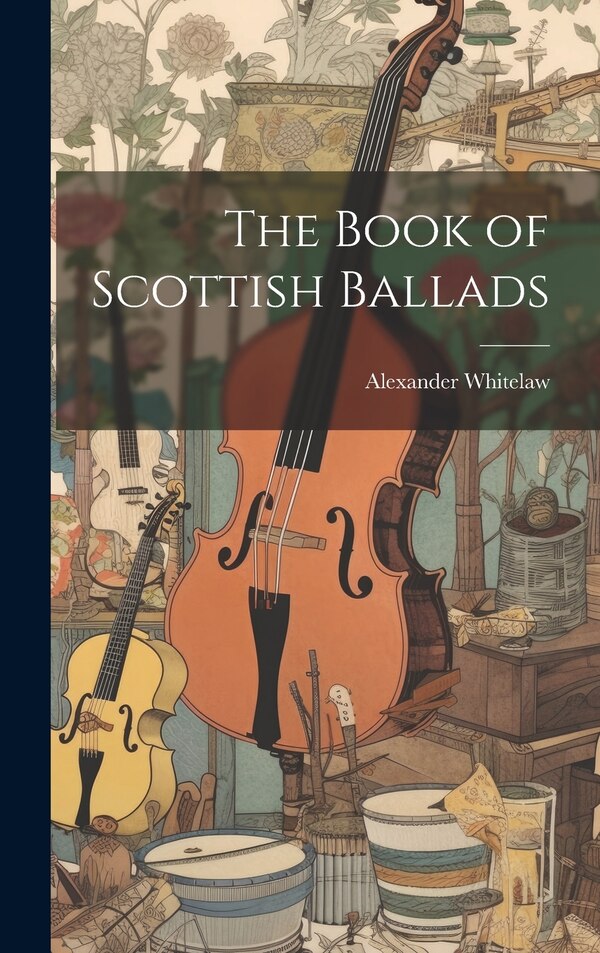 The Book of Scottish Ballads by Alexander Whitelaw, Hardcover | Indigo Chapters