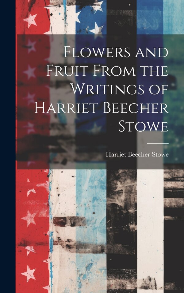 Flowers and Fruit From the Writings of Harriet Beecher Stowe, Hardcover | Indigo Chapters