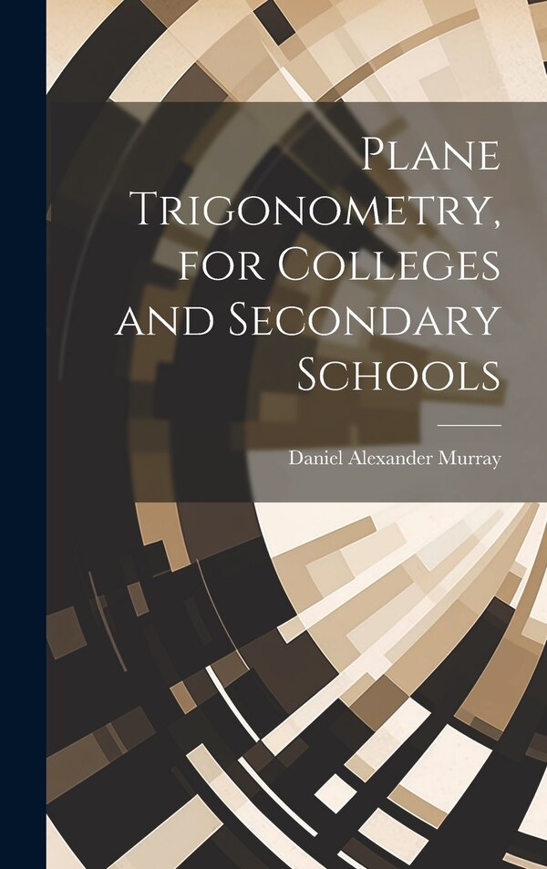 Plane Trigonometry for Colleges and Secondary Schools by Daniel Alexander Murray, Hardcover | Indigo Chapters