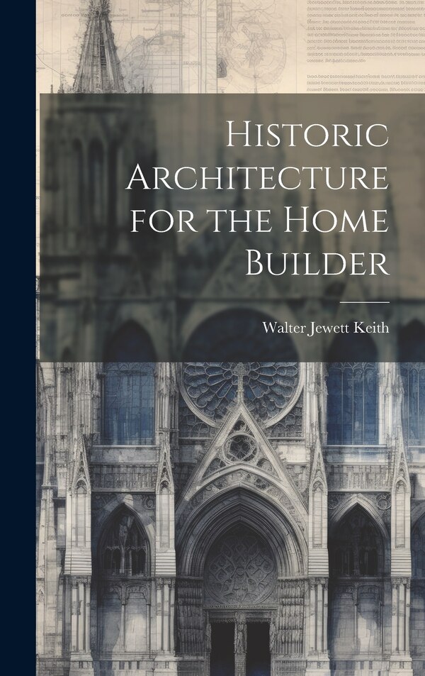 Historic Architecture for the Home Builder by Walter Jewett Keith, Hardcover | Indigo Chapters