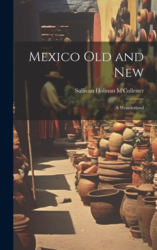 Mexico Old and New by Sullivan Holman M'Collester, Hardcover | Indigo Chapters