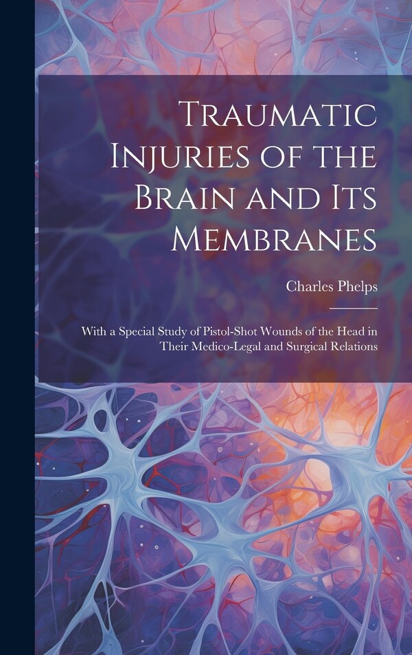 Traumatic Injuries of the Brain and Its Membranes by Charles Phelps, Hardcover | Indigo Chapters