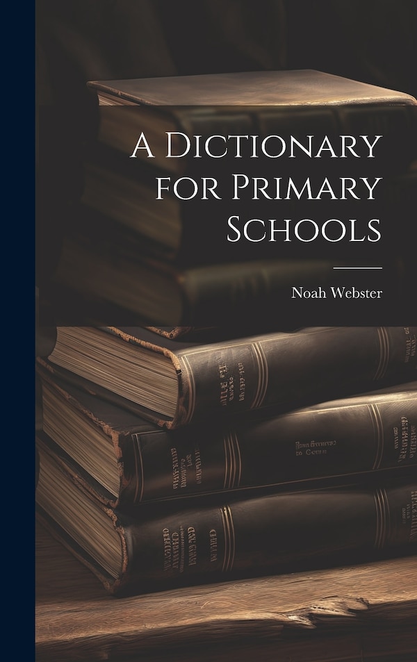 A Dictionary for Primary Schools by Noah Webster, Hardcover | Indigo Chapters