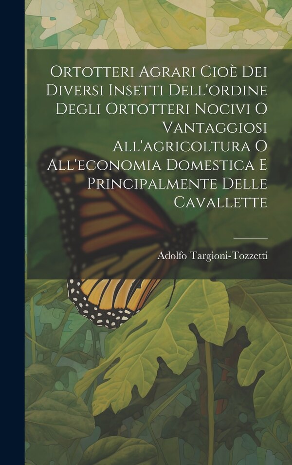 Ortotteri Agrari Cioè Dei Diversi Insetti Dell'ordine Degli Ortotteri Nocivi O Vantaggiosi All'agricoltura O All'economia Domestica E