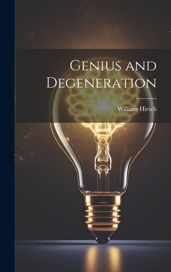 Genius and Degeneration by William Hirsch, Hardcover | Indigo Chapters