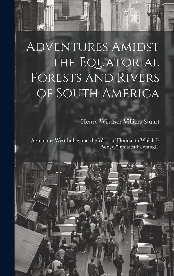Adventures Amidst the Equatorial Forests and Rivers of South America by Henry Windsor Villiers Stuart, Hardcover | Indigo Chapters