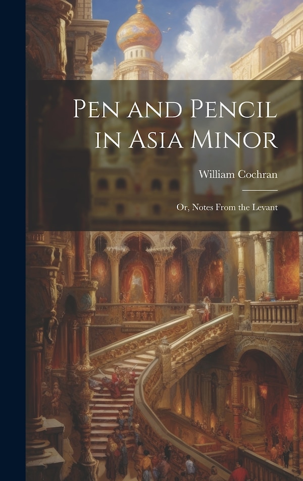 Pen and Pencil in Asia Minor by William Cochran, Hardcover | Indigo Chapters