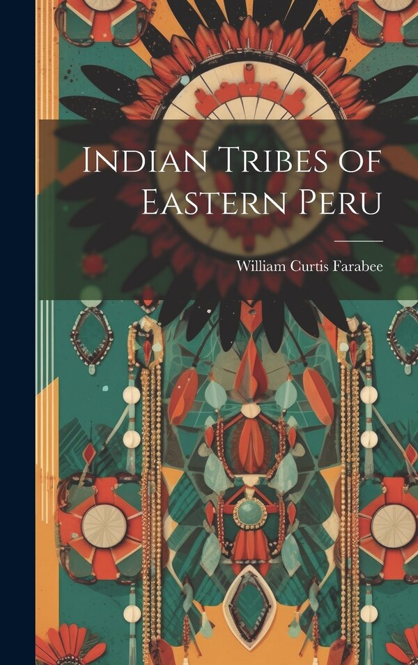 Indian Tribes of Eastern Peru by William Curtis Farabee, Hardcover | Indigo Chapters