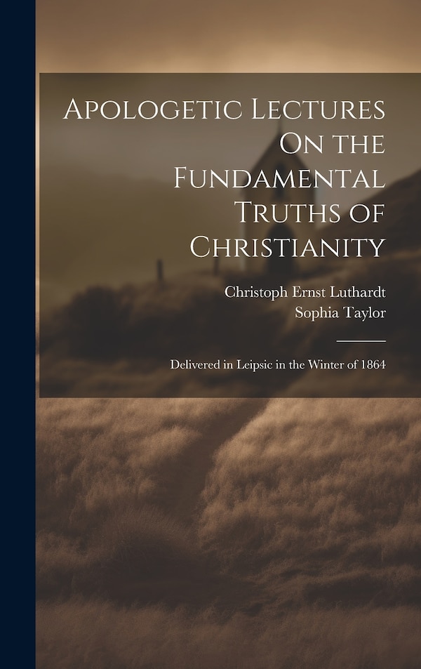 Apologetic Lectures On the Fundamental Truths of Christianity by Christoph Ernst Luthardt, Hardcover | Indigo Chapters