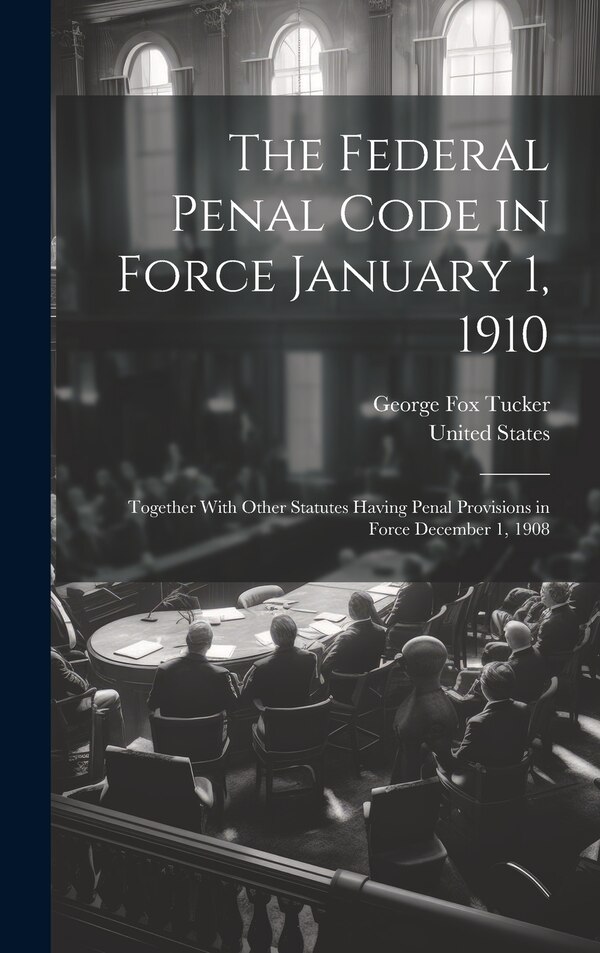 The Federal Penal Code in Force January 1 1910 by George Fox Tucker, Hardcover | Indigo Chapters