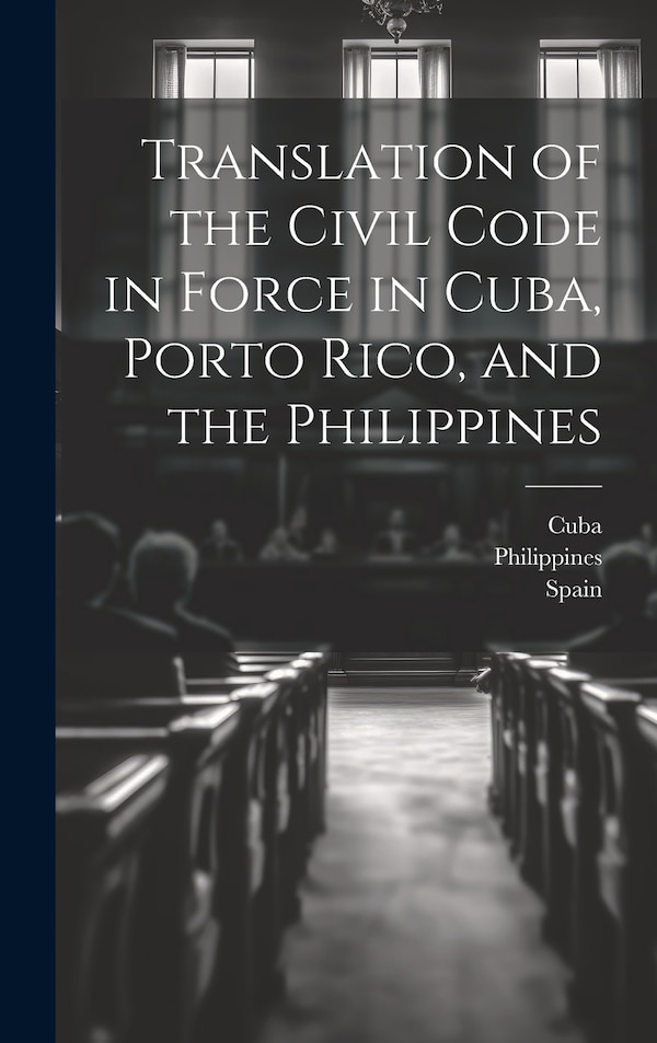 Translation of the Civil Code in Force in Cuba Porto Rico and the Philippines by United States Division of Customs an, Hardcover | Indigo Chapters
