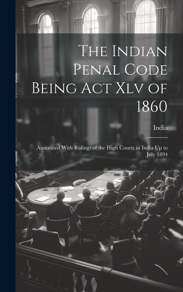 The Indian Penal Code Being Act Xlv of 1860, Hardcover | Indigo Chapters