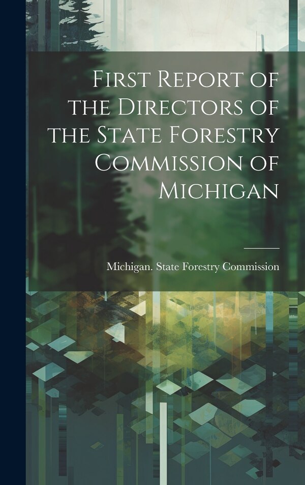 First Report of the Directors of the State Forestry Commission of Michigan by Michigan State Forestry Commission, Hardcover | Indigo Chapters