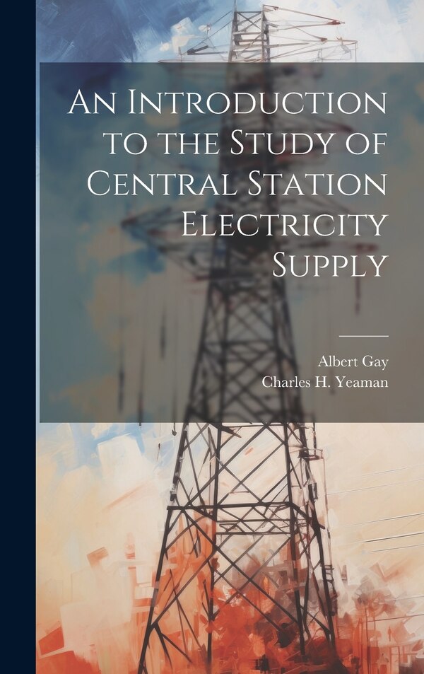 An Introduction to the Study of Central Station Electricity Supply by Albert Gay, Hardcover | Indigo Chapters