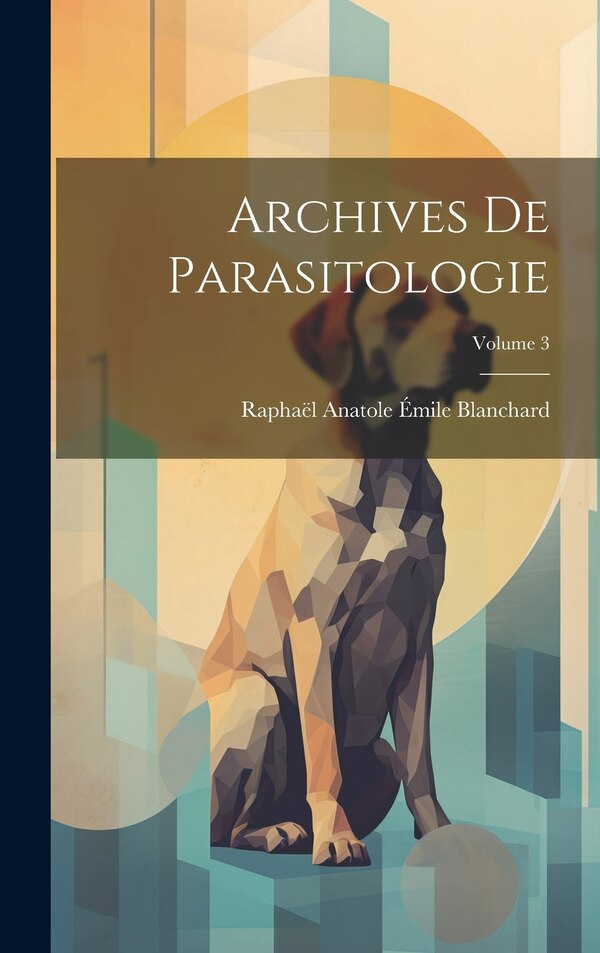 Archives De Parasitologie; Volume 3 by Raphaël Anatole Émile Blanchard, Hardcover | Indigo Chapters